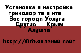 Установка и настройка триколор тв и нтв   - Все города Услуги » Другие   . Крым,Алушта